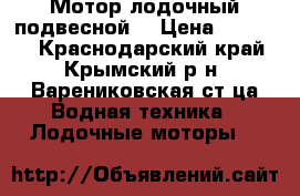 Мотор лодочный подвесной  › Цена ­ 10 000 - Краснодарский край, Крымский р-н, Варениковская ст-ца Водная техника » Лодочные моторы   